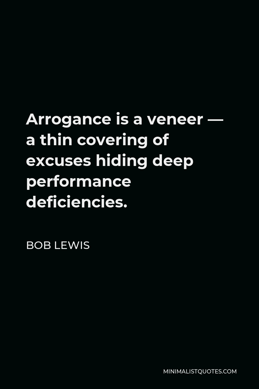 Bob Lewis Quote - Arrogance is a veneer — a thin covering of excuses hiding deep performance deficiencies.