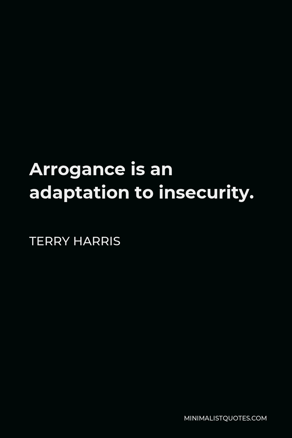 Terry Harris Quote - Arrogance is an adaptation to insecurity.