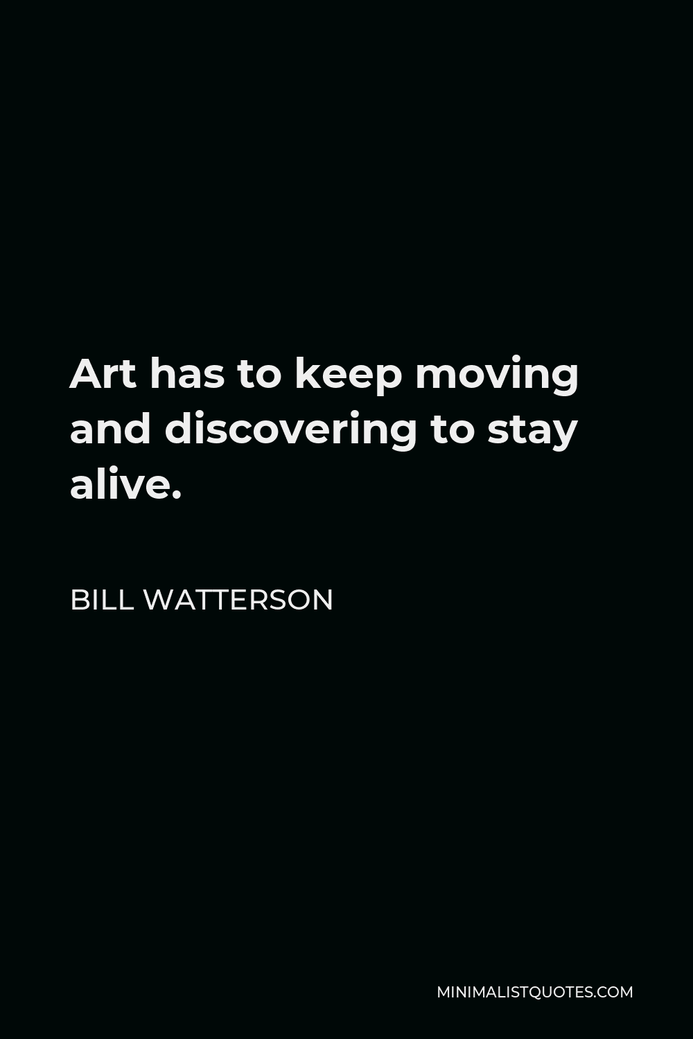 Bill Watterson Quote - Art has to keep moving and discovering to stay alive.