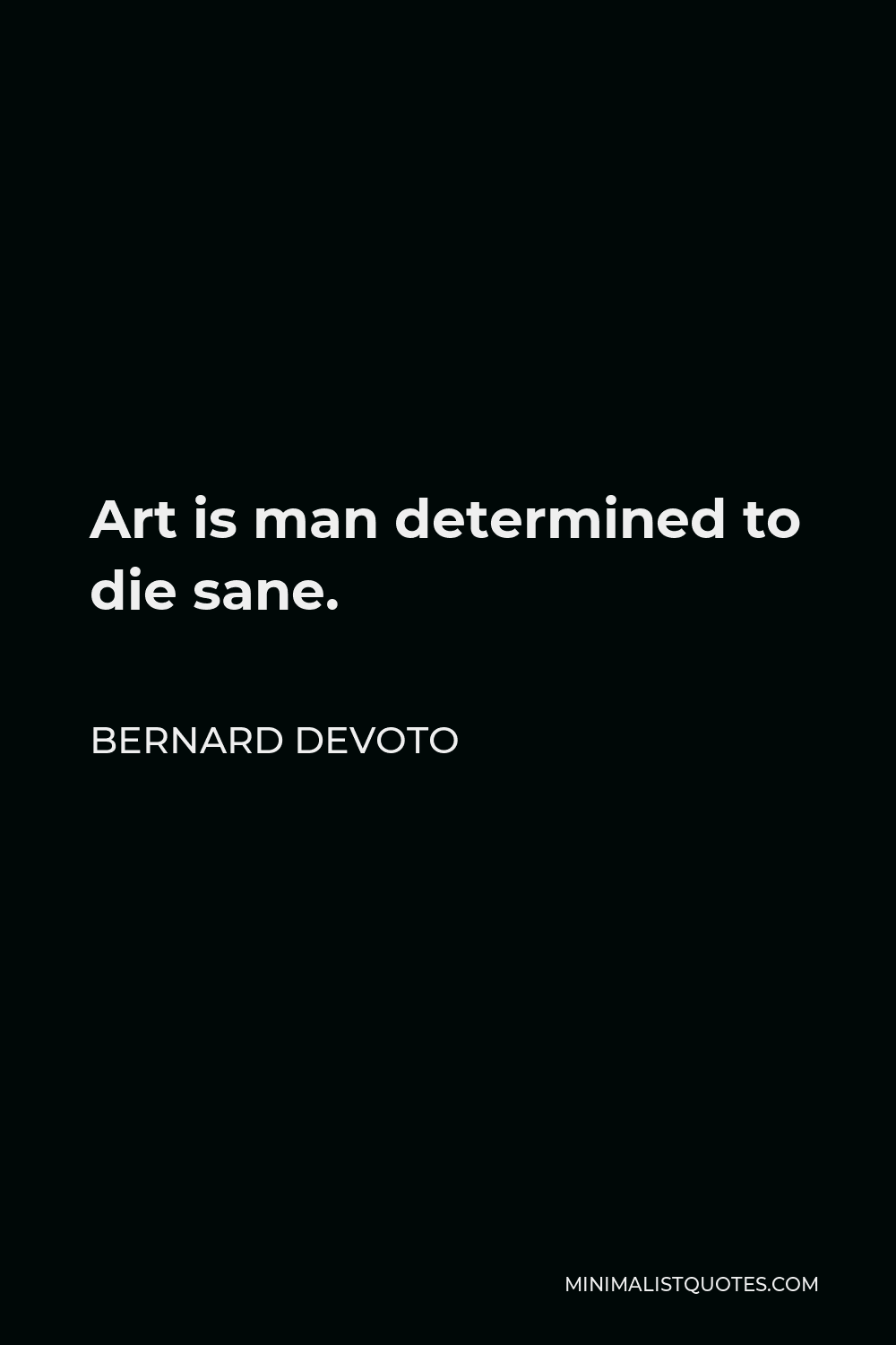 Bernard DeVoto Quote - Art is man determined to die sane.