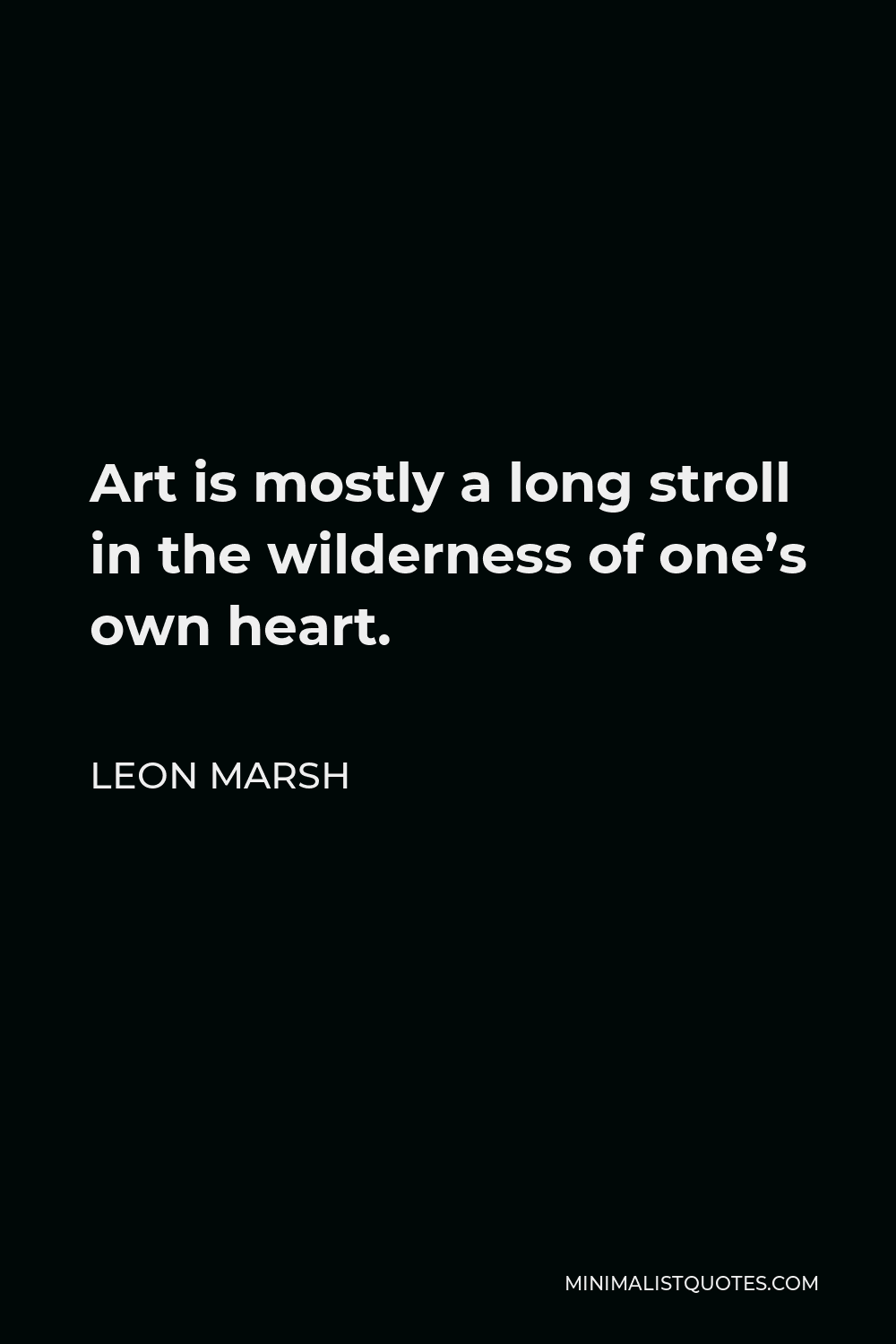 Leon Marsh Quote - Art is mostly a long stroll in the wilderness of one’s own heart.