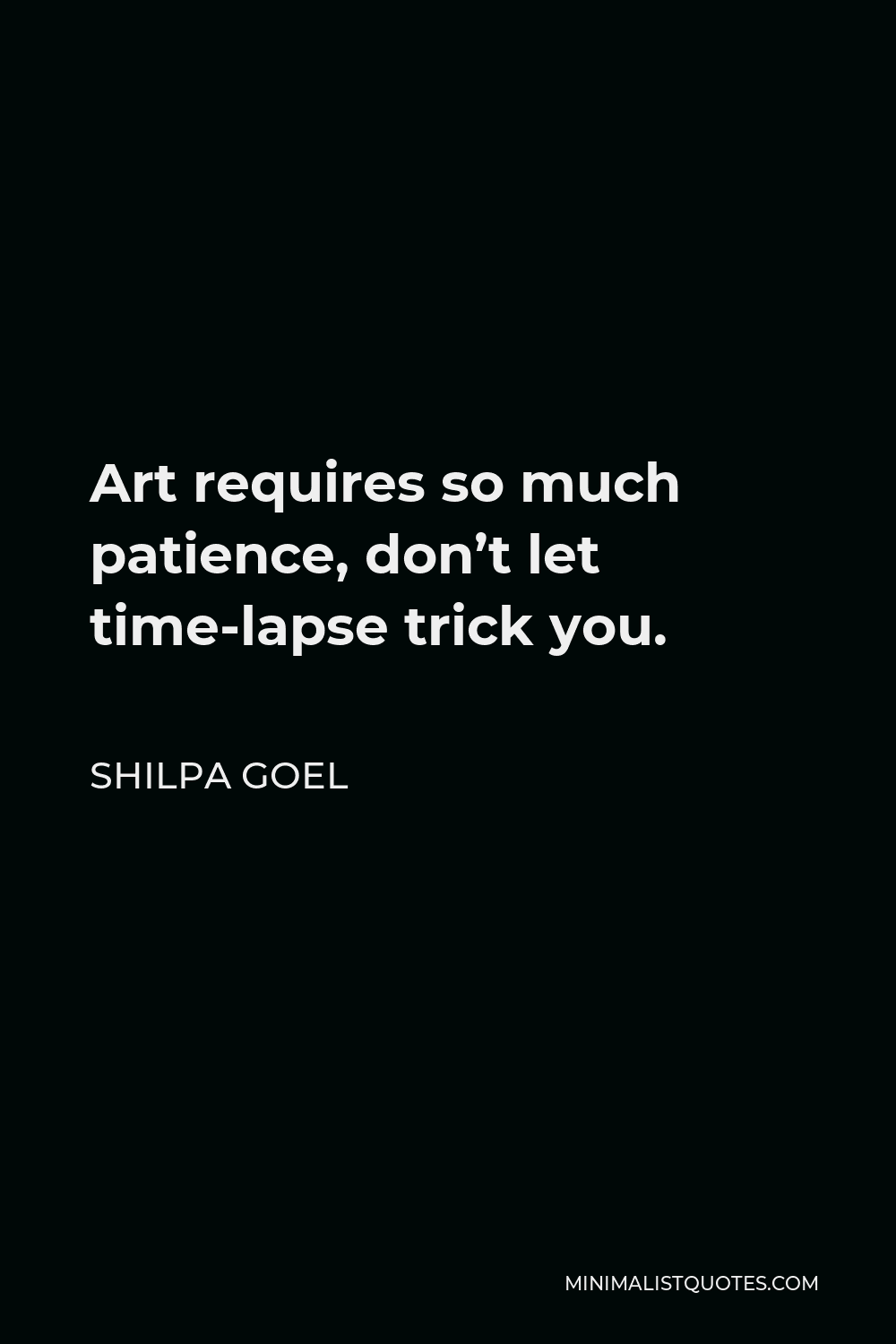 Shilpa Goel Quote - Art requires so much patience, don’t let time-lapse trick you.