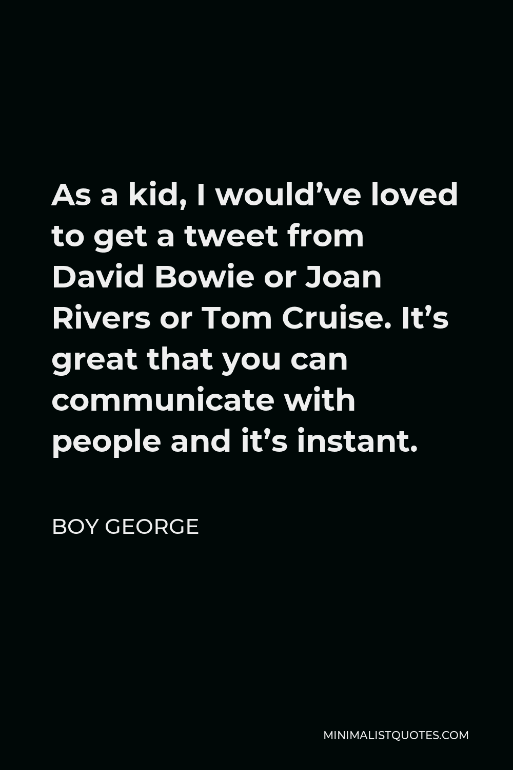 Boy George Quote - As a kid, I would’ve loved to get a tweet from David Bowie or Joan Rivers or Tom Cruise. It’s great that you can communicate with people and it’s instant.