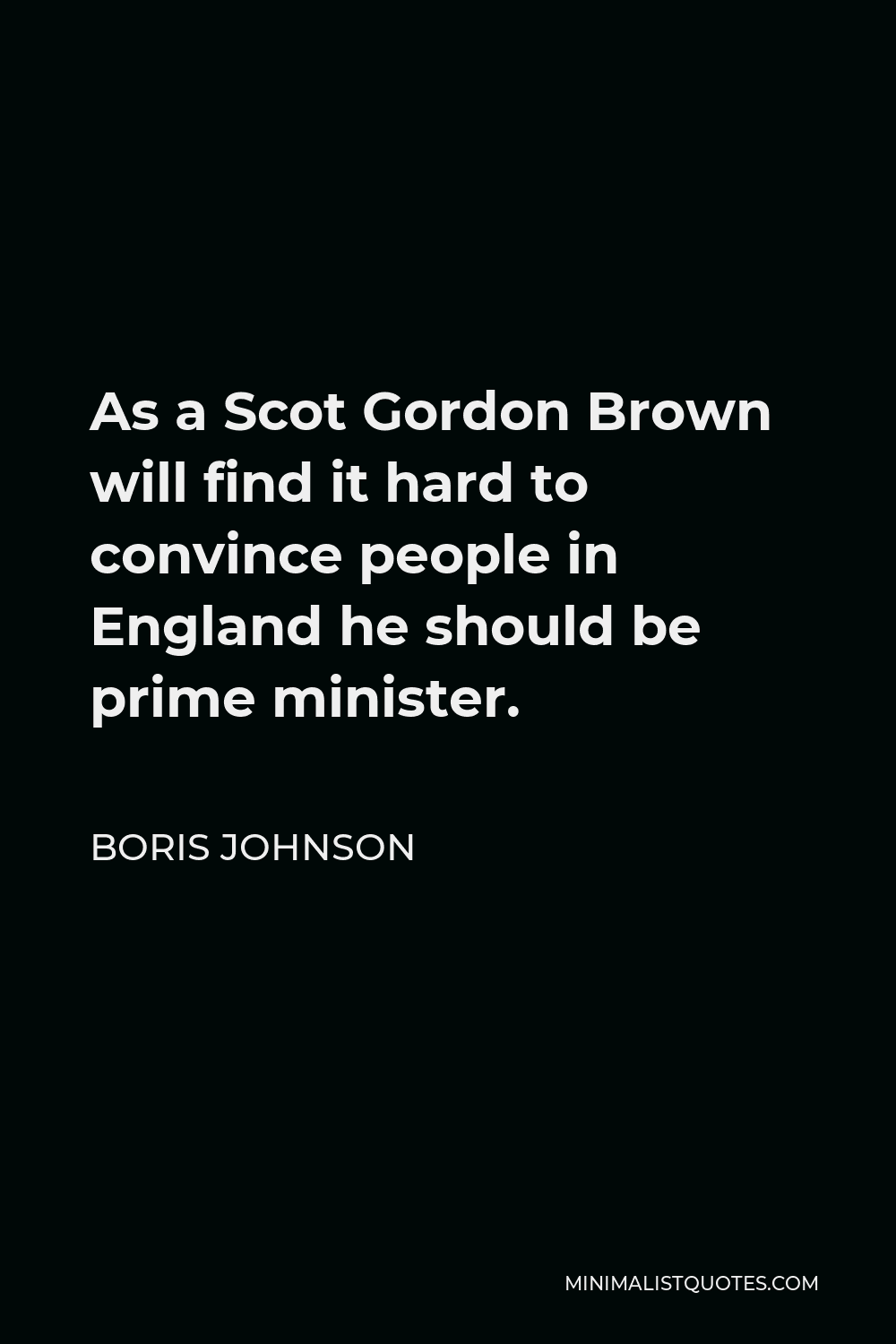 Boris Johnson Quote - As a Scot Gordon Brown will find it hard to convince people in England he should be prime minister.