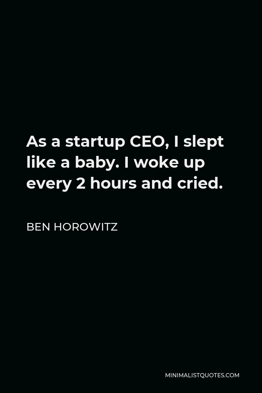 Ben Horowitz Quote - As a startup CEO, I slept like a baby. I woke up every 2 hours and cried.