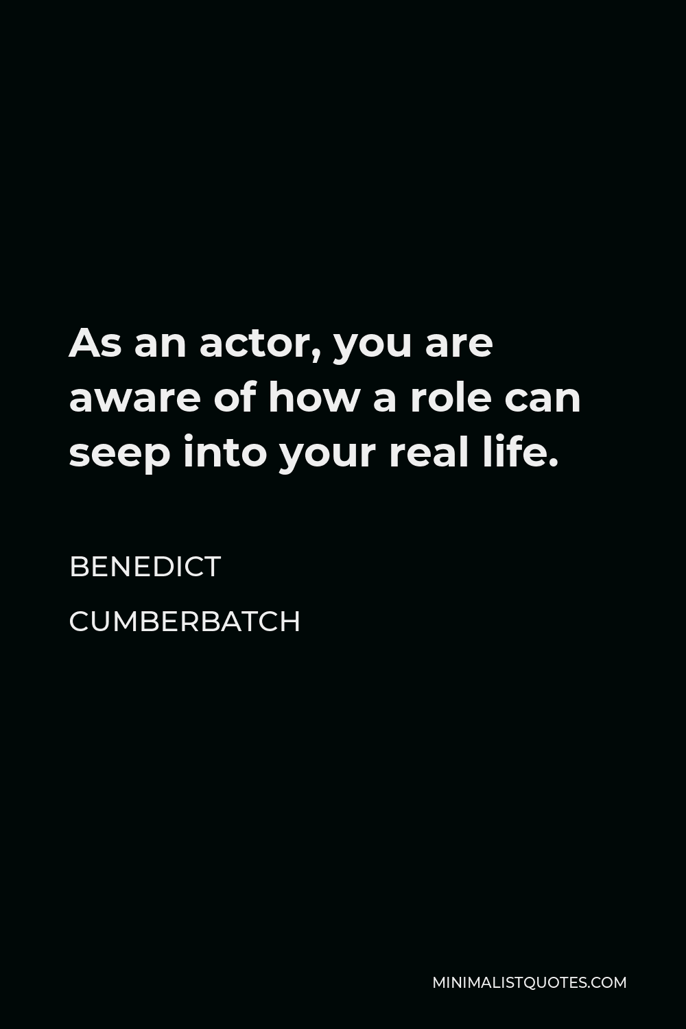 Benedict Cumberbatch Quote - As an actor, you are aware of how a role can seep into your real life.