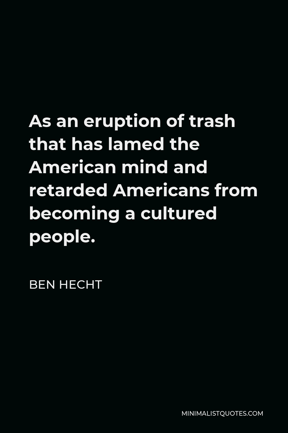 Ben Hecht Quote - As an eruption of trash that has lamed the American mind and retarded Americans from becoming a cultured people.
