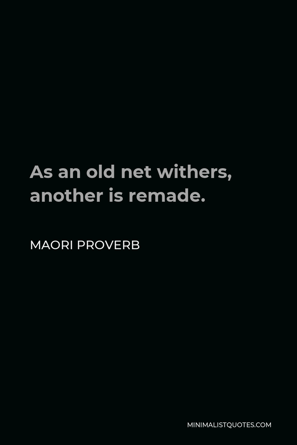 Maori Proverb Quote - As an old net withers, another is remade.