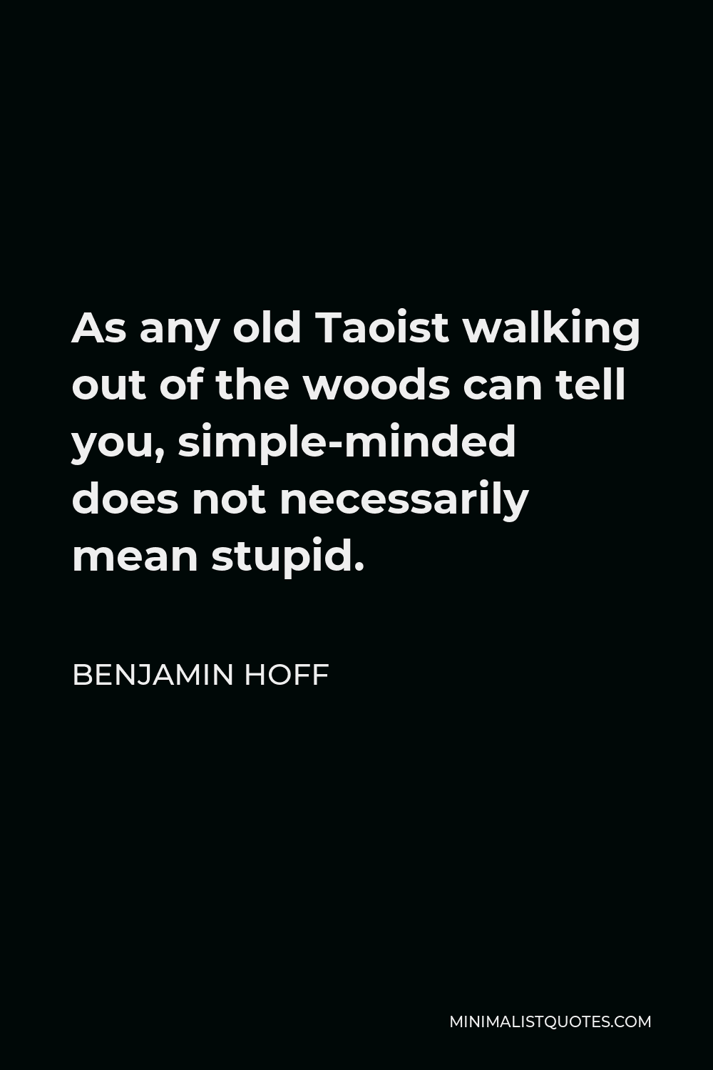 Benjamin Hoff Quote - As any old Taoist walking out of the woods can tell you, simple-minded does not necessarily mean stupid.
