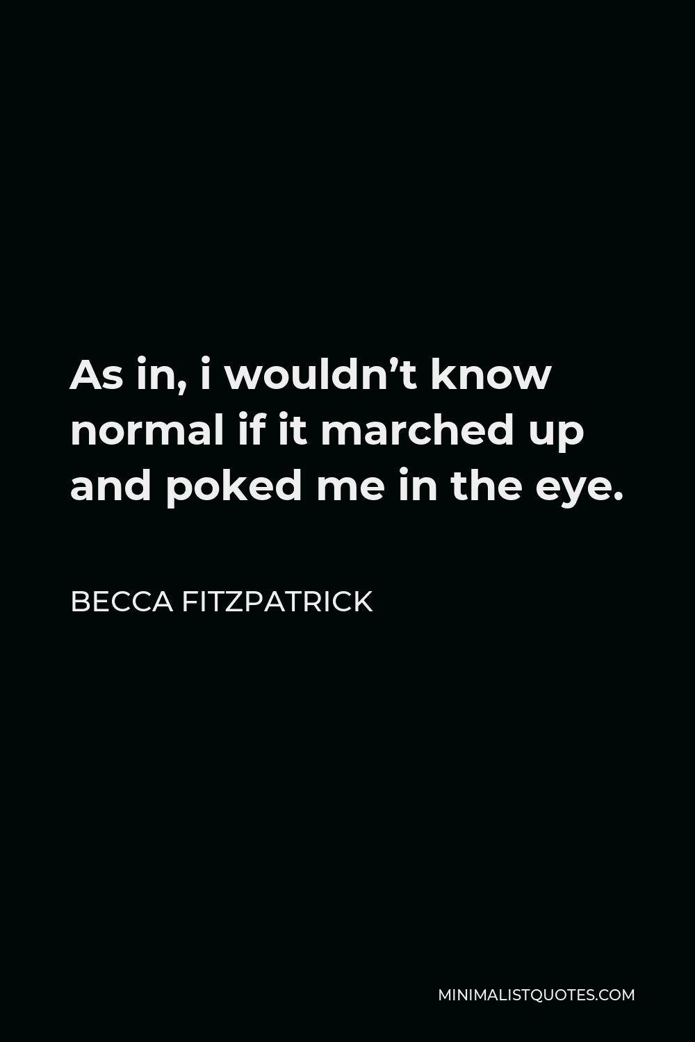 Becca Fitzpatrick Quote - As in, i wouldn’t know normal if it marched up and poked me in the eye.