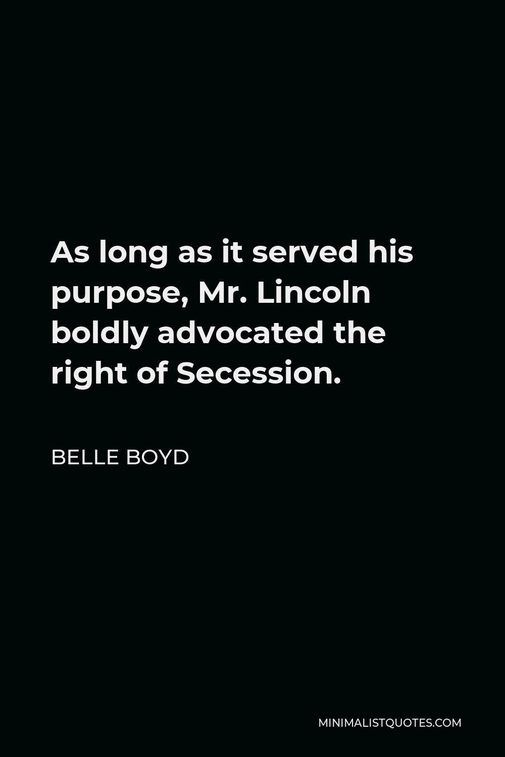 Belle Boyd Quote - As long as it served his purpose, Mr. Lincoln boldly advocated the right of Secession.