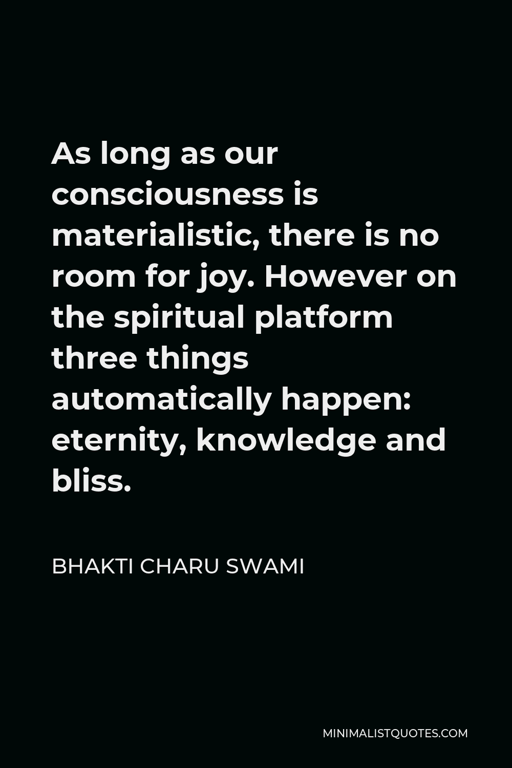 Bhakti Charu Swami Quote - As long as our consciousness is materialistic, there is no room for joy. However on the spiritual platform three things automatically happen: eternity, knowledge and bliss.