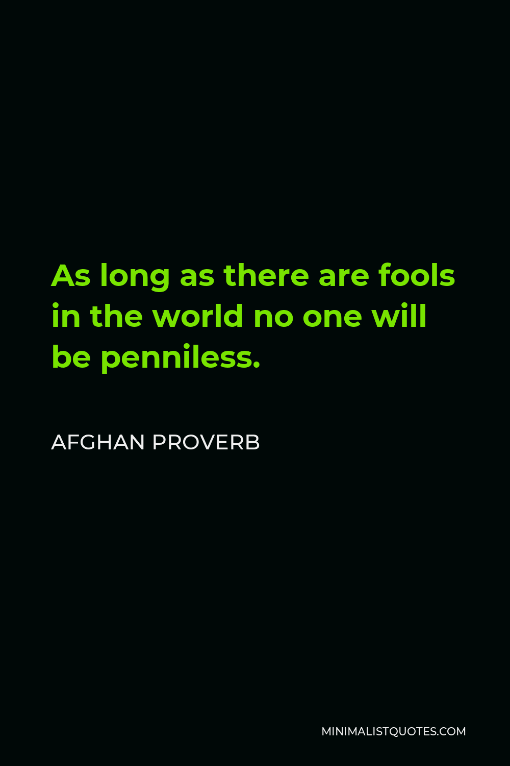 Afghan Proverb Quote - As long as there are fools in the world no one will be penniless.