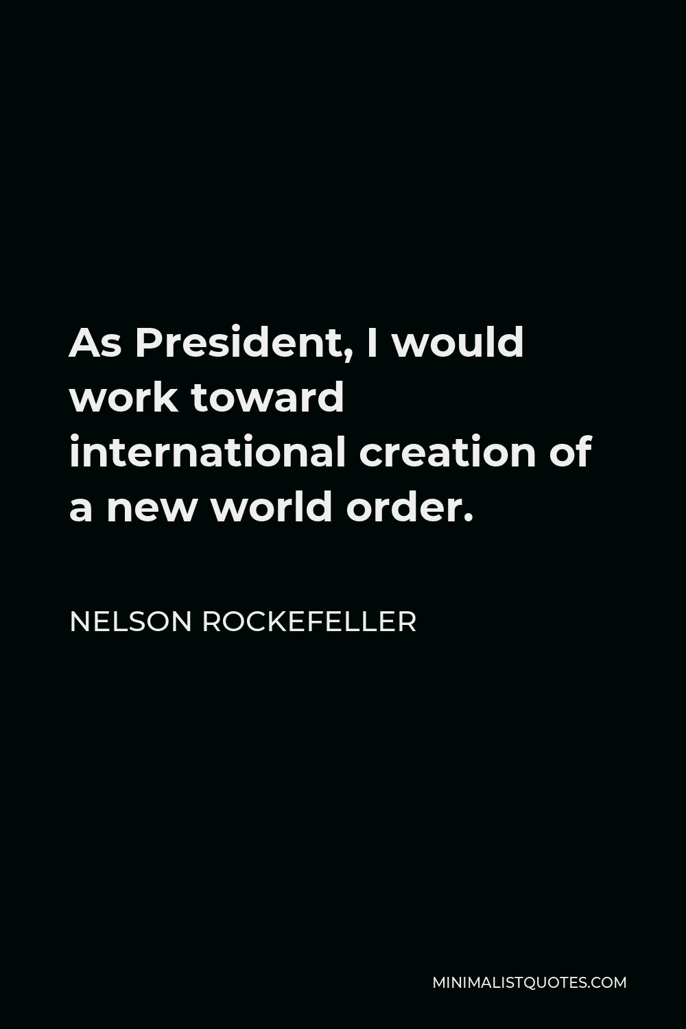 Nelson Rockefeller Quote - As President, I would work toward international creation of a new world order.