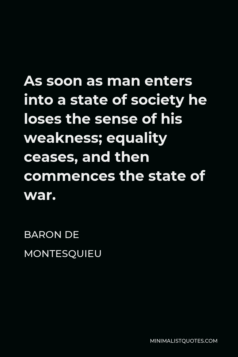Baron de Montesquieu Quote - As soon as man enters into a state of society he loses the sense of his weakness; equality ceases, and then commences the state of war.