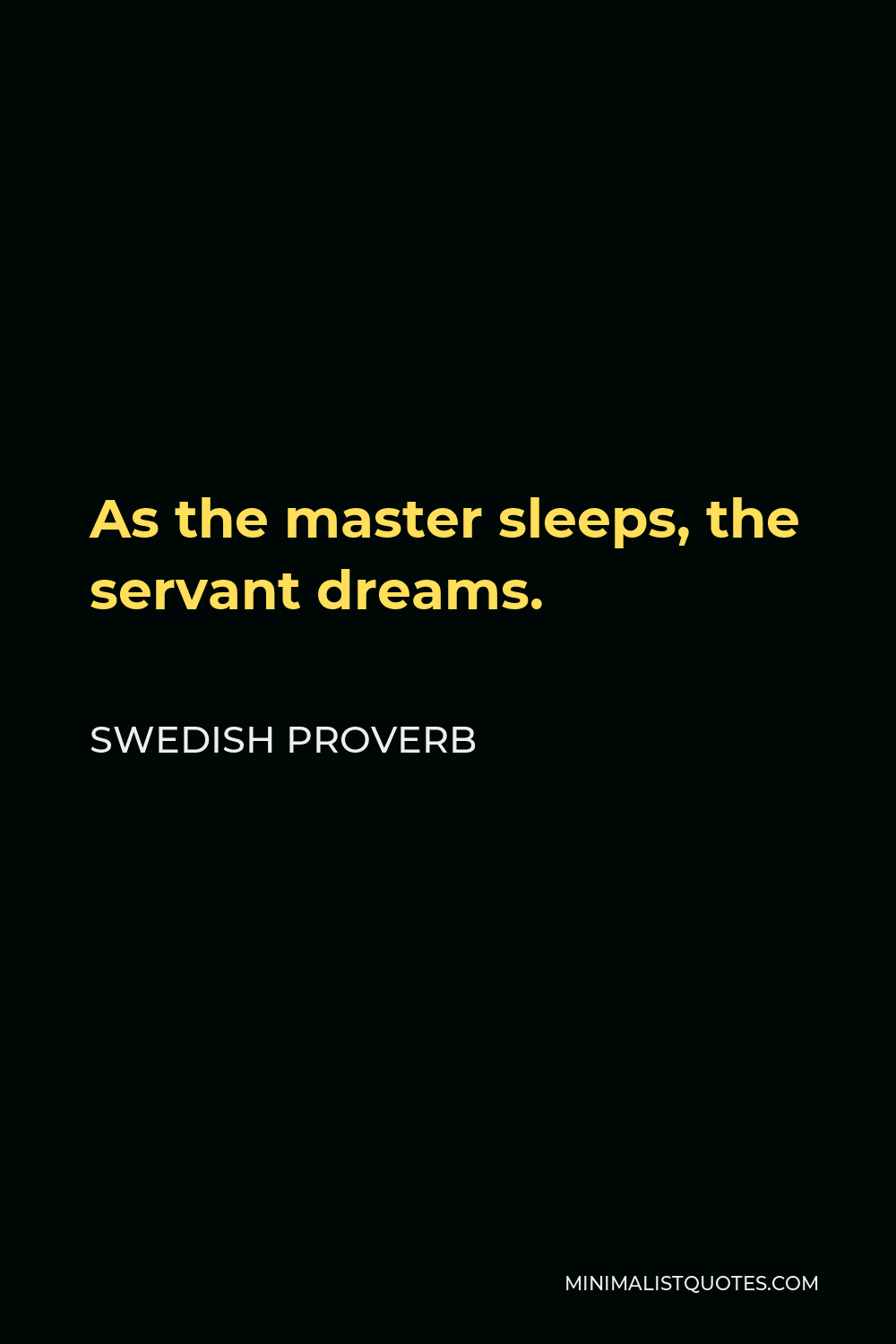 Swedish Proverb Quote - As the master sleeps, the servant dreams.