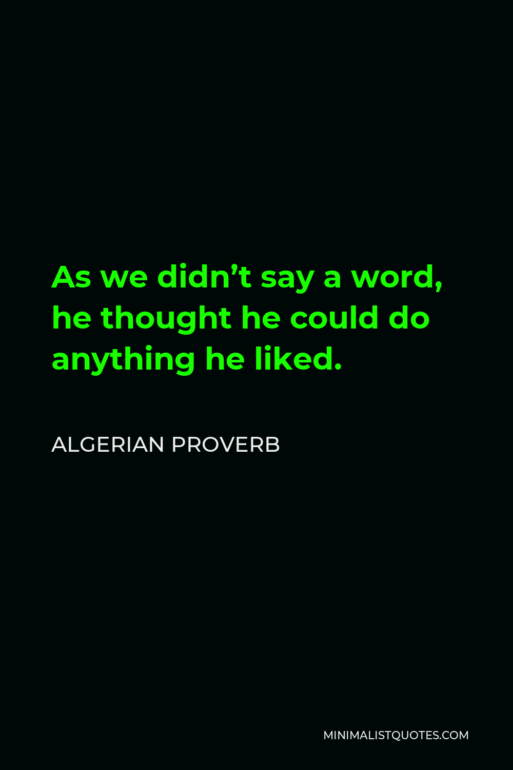 Algerian Proverb Quote - As we didn’t say a word, he thought he could do anything he liked.