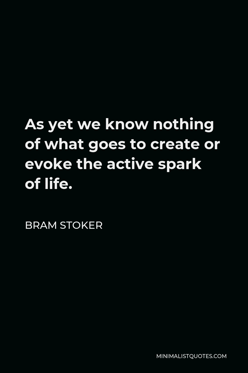 Bram Stoker Quote - As yet we know nothing of what goes to create or evoke the active spark of life.