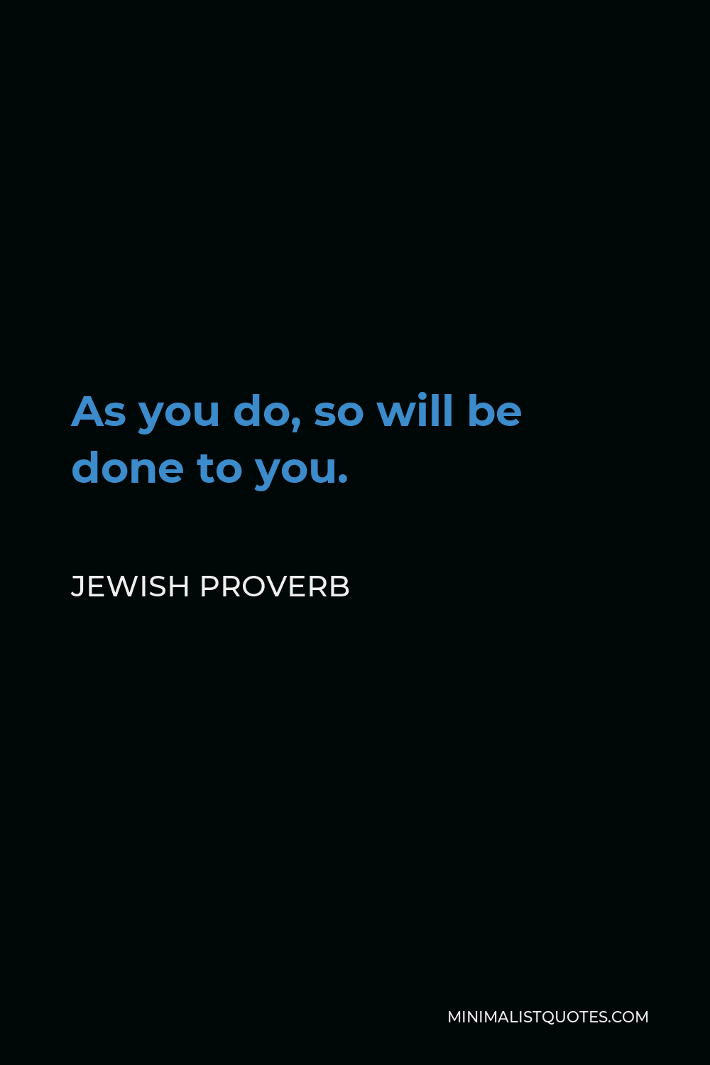 Jewish Proverb Quote - As you do, so will be done to you.