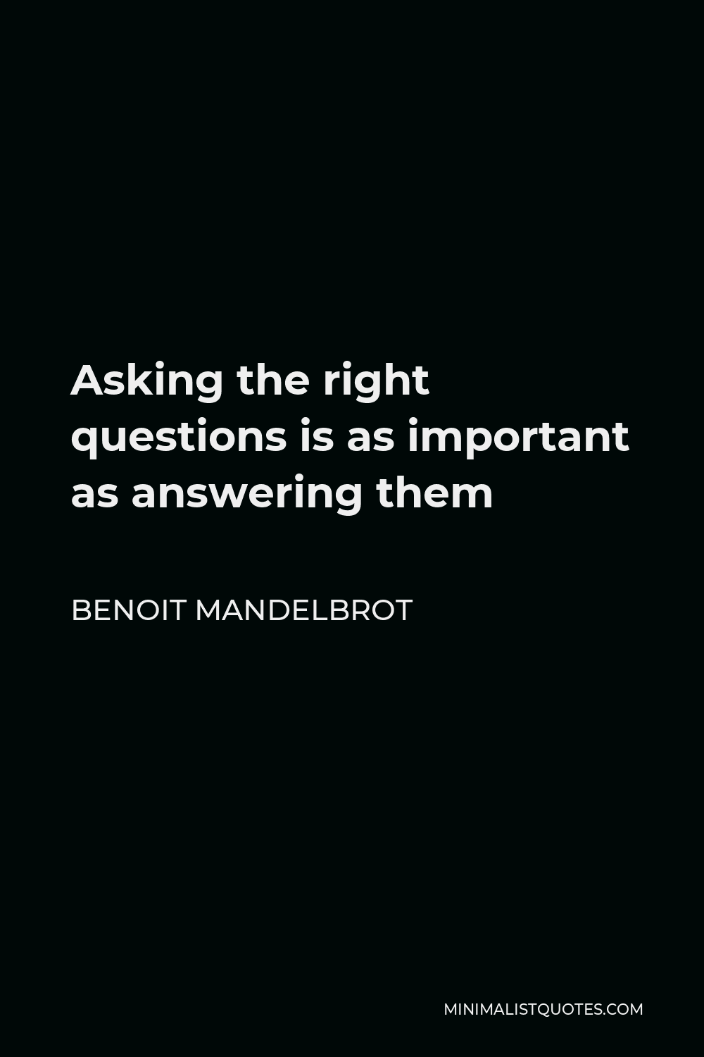 Benoit Mandelbrot Quote - Asking the right questions is as important as answering them