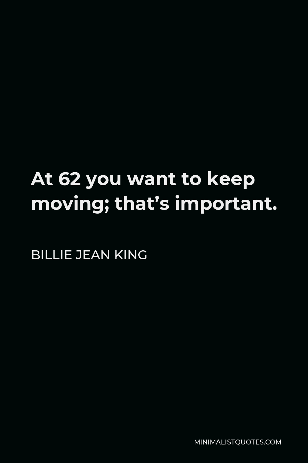 Billie Jean King Quote - At 62 you want to keep moving; that’s important.