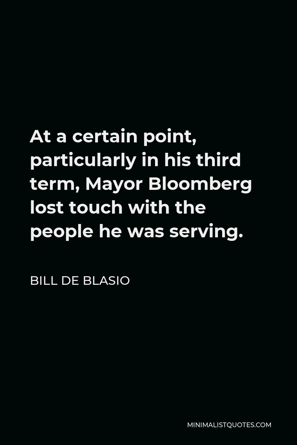 Bill de Blasio Quote - At a certain point, particularly in his third term, Mayor Bloomberg lost touch with the people he was serving.