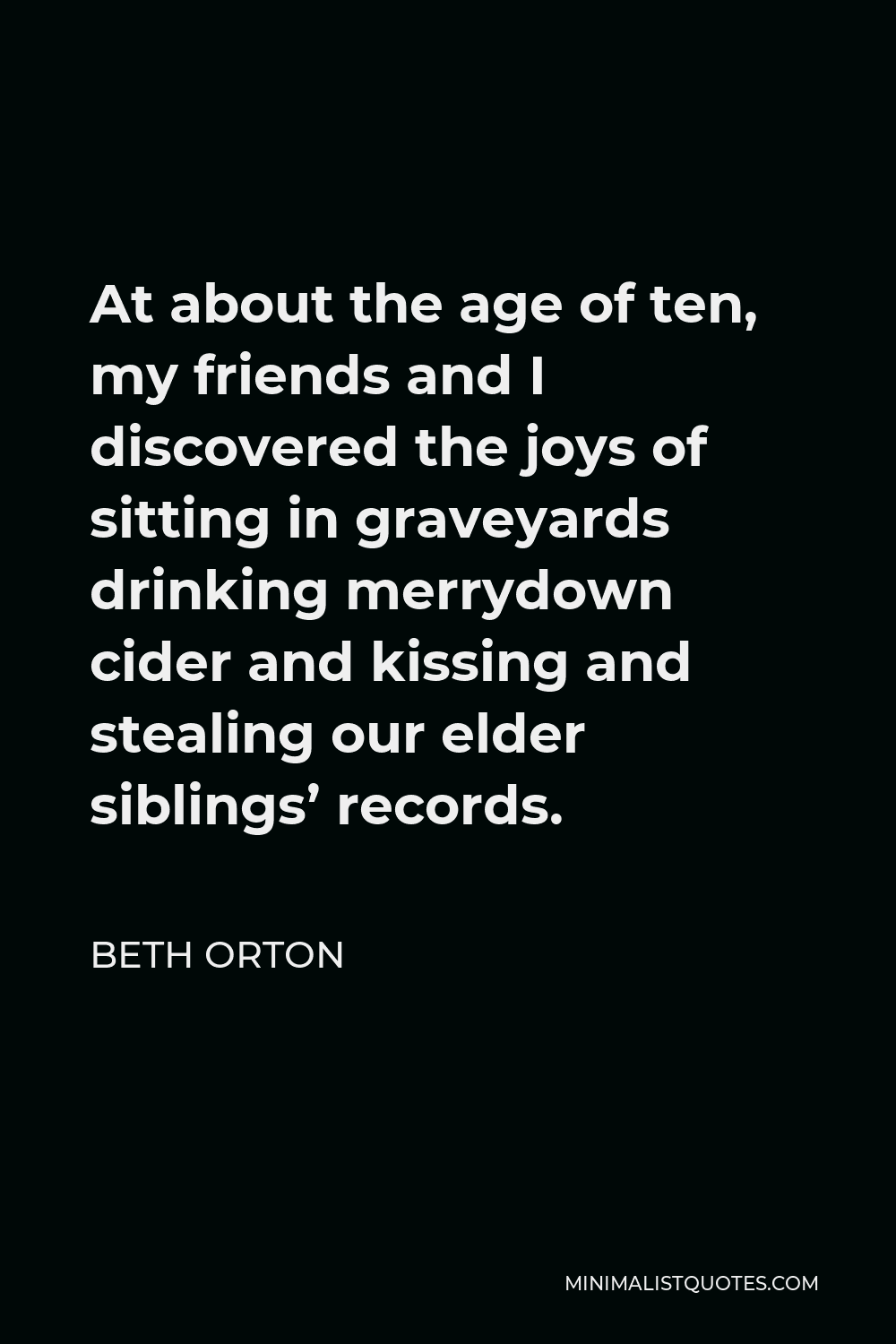 Beth Orton Quote - At about the age of ten, my friends and I discovered the joys of sitting in graveyards drinking merrydown cider and kissing and stealing our elder siblings’ records.