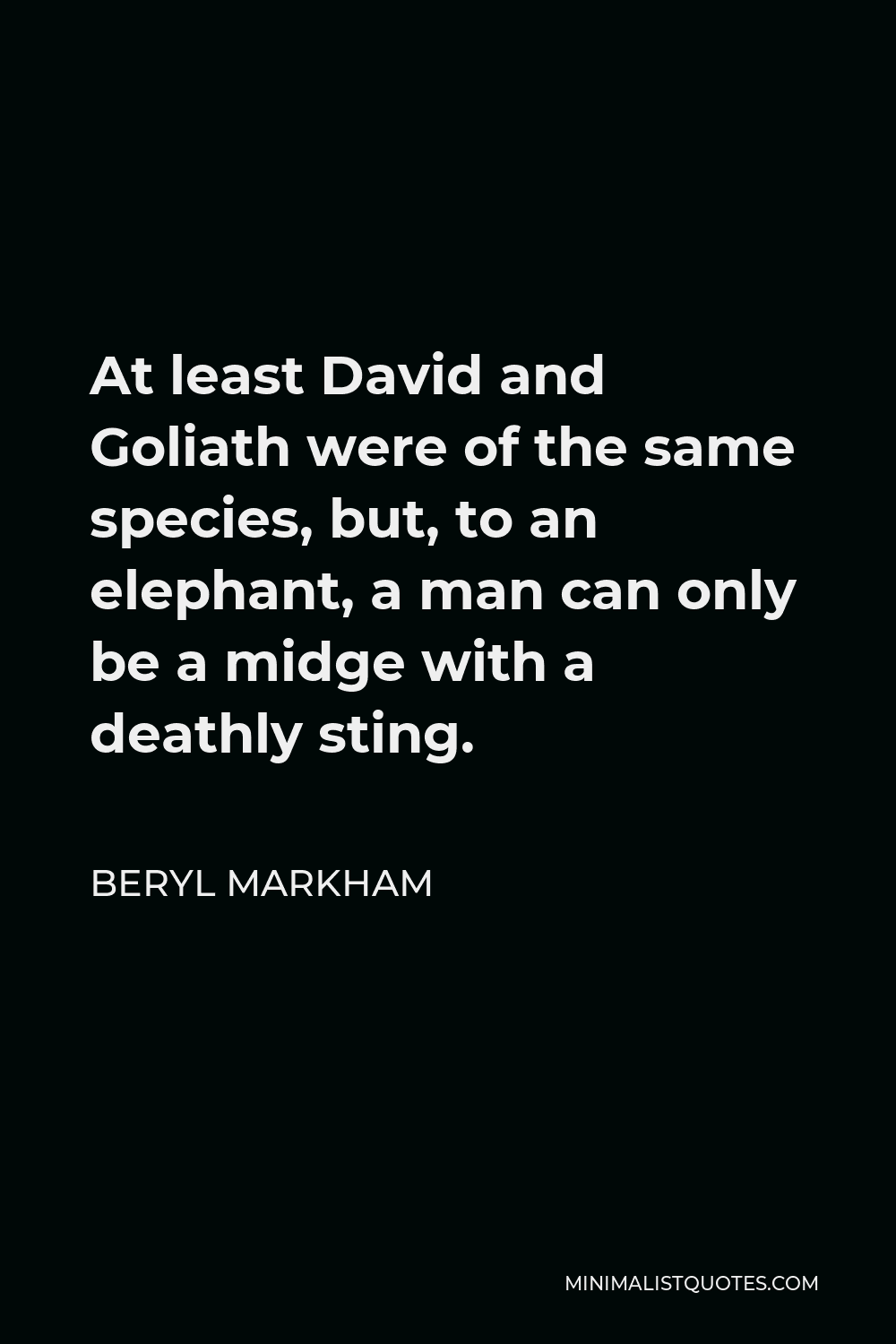 Beryl Markham Quote - At least David and Goliath were of the same species, but, to an elephant, a man can only be a midge with a deathly sting.