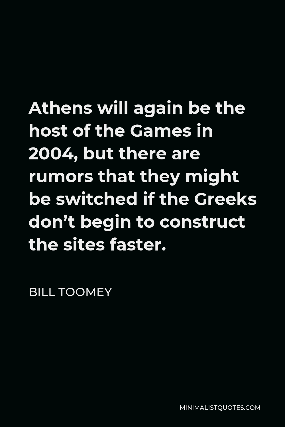 Bill Toomey Quote - Athens will again be the host of the Games in 2004, but there are rumors that they might be switched if the Greeks don’t begin to construct the sites faster.
