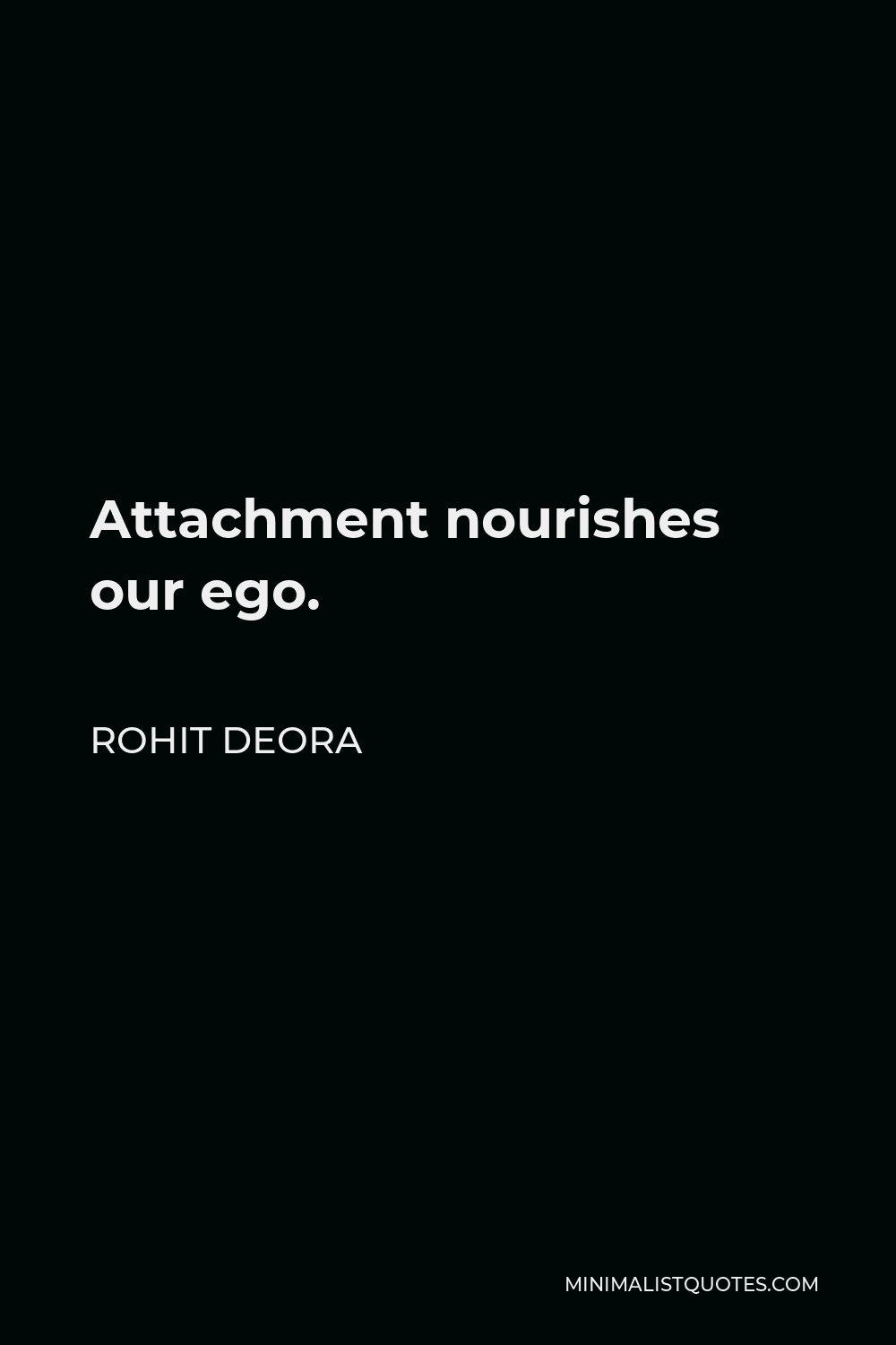 Rohit Deora Quote - Attachment nourishes our ego.