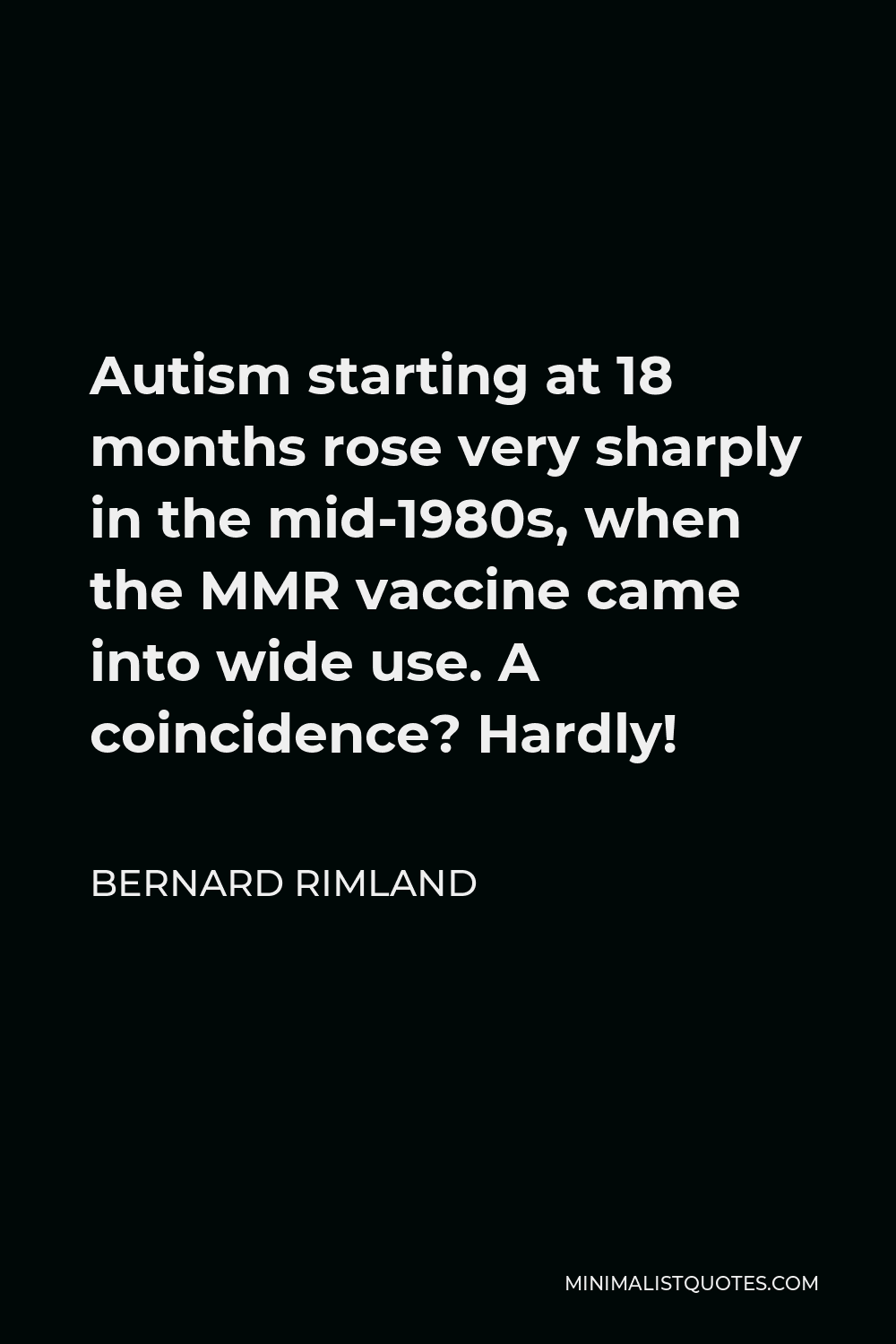 Bernard Rimland Quote - Autism starting at 18 months rose very sharply in the mid-1980s, when the MMR vaccine came into wide use. A coincidence? Hardly!