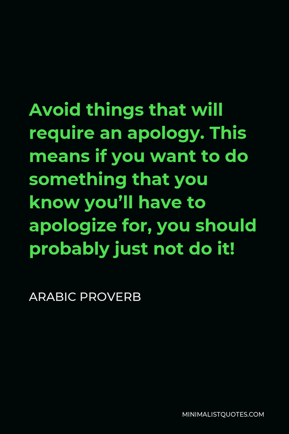 Arabic Proverb Quote - Avoid things that will require an apology. This means if you want to do something that you know you’ll have to apologize for, you should probably just not do it!