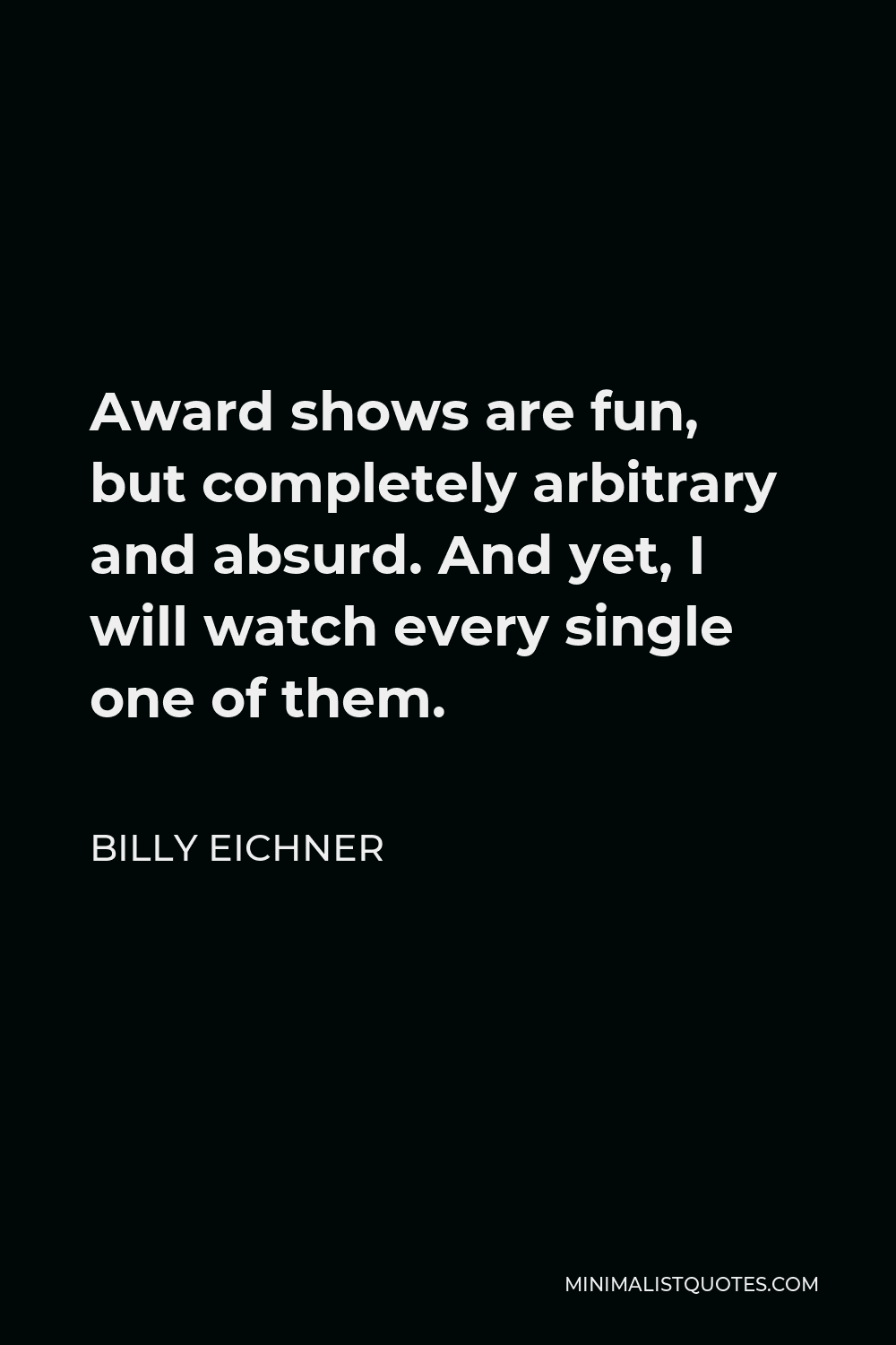 Billy Eichner Quote - Award shows are fun, but completely arbitrary and absurd. And yet, I will watch every single one of them.