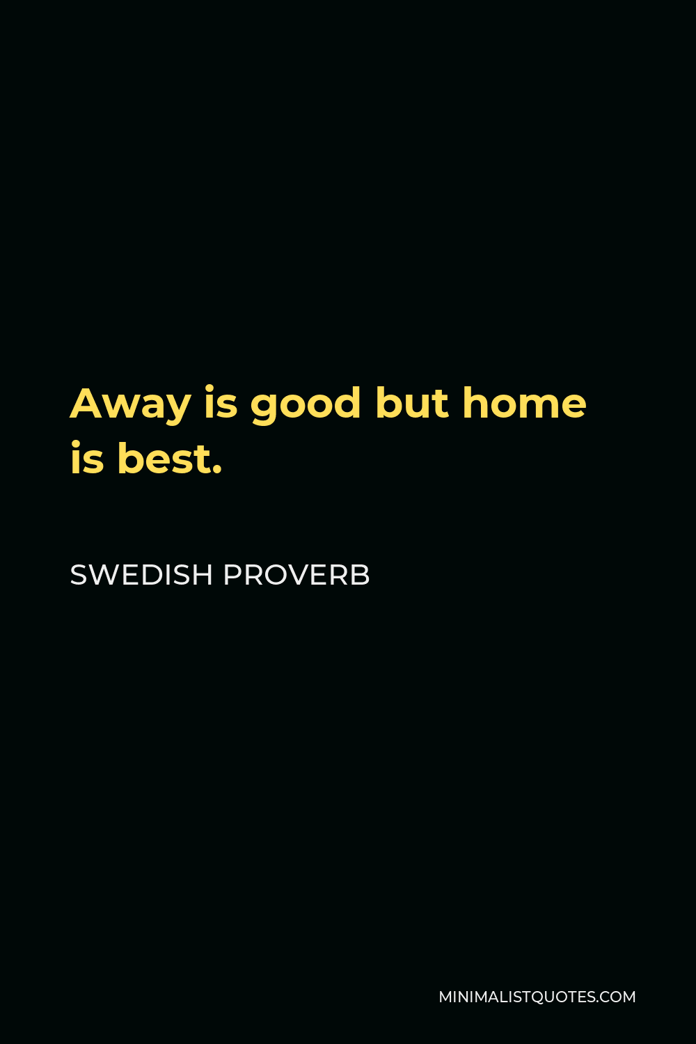 Swedish Proverb Quote - Away is good but home is best.
