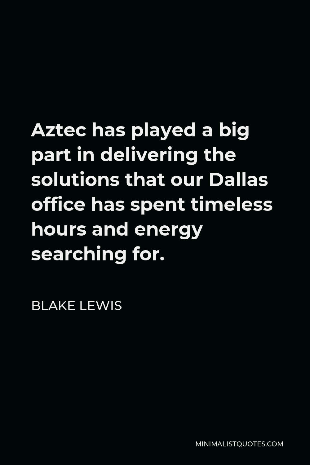 Blake Lewis Quote - Aztec has played a big part in delivering the solutions that our Dallas office has spent timeless hours and energy searching for.