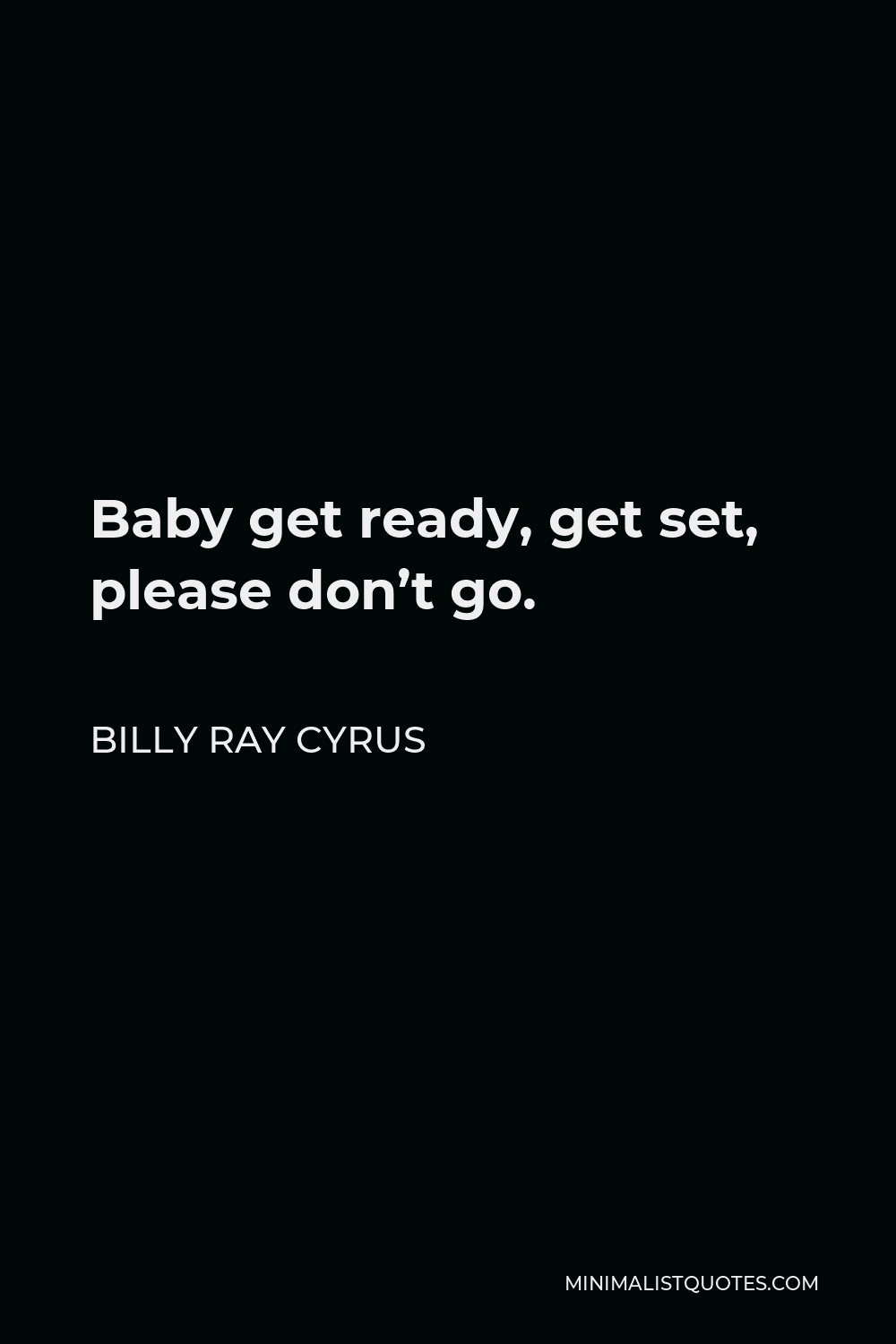 Billy Ray Cyrus Quote - Baby get ready, get set, please don’t go.