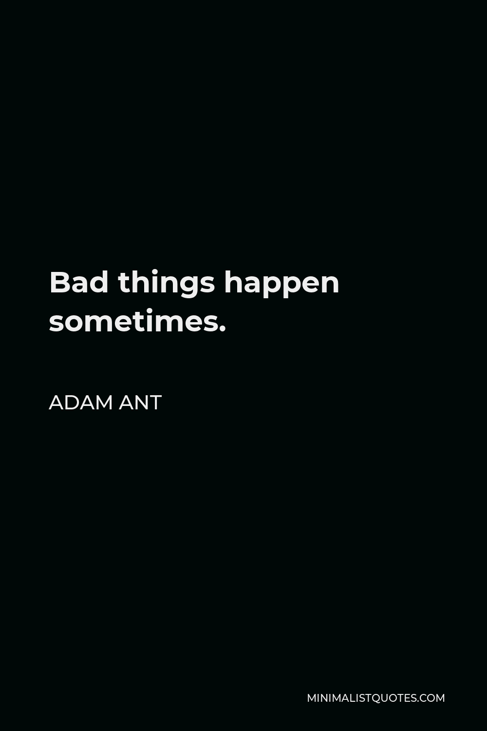 Adam Ant Quote - Bad things happen sometimes.