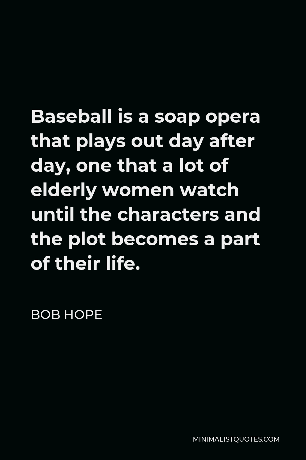 Bob Hope Quote - Baseball is a soap opera that plays out day after day, one that a lot of elderly women watch until the characters and the plot becomes a part of their life.