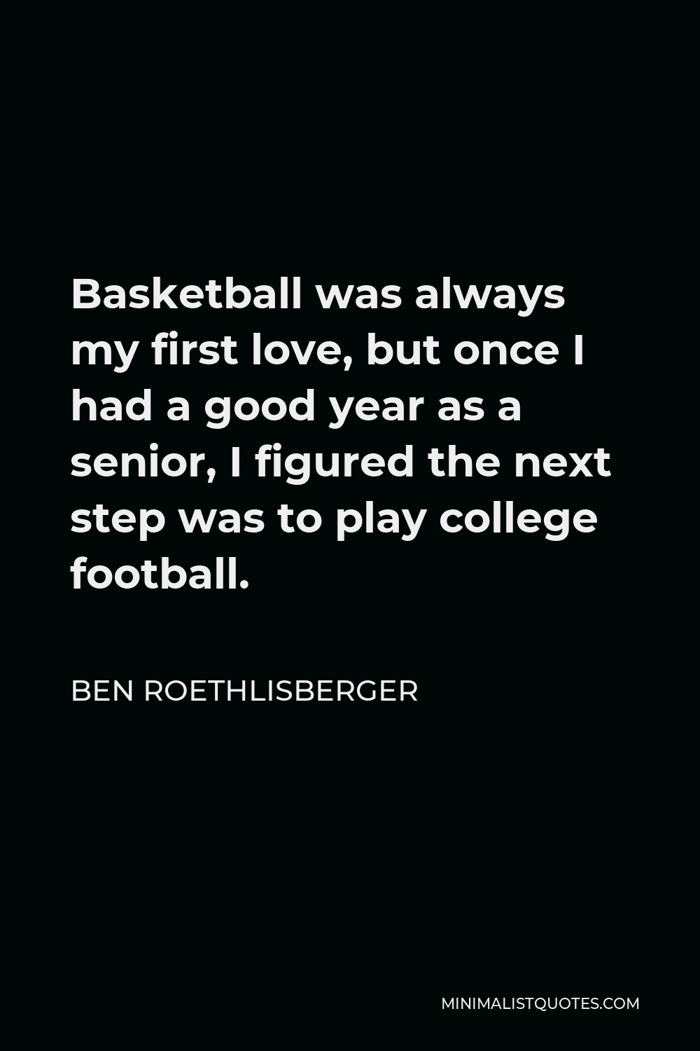 Ben Roethlisberger Quote - Basketball was always my first love, but once I had a good year as a senior, I figured the next step was to play college football.