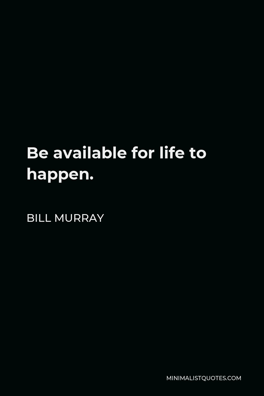 Bill Murray Quote - Be available for life to happen.