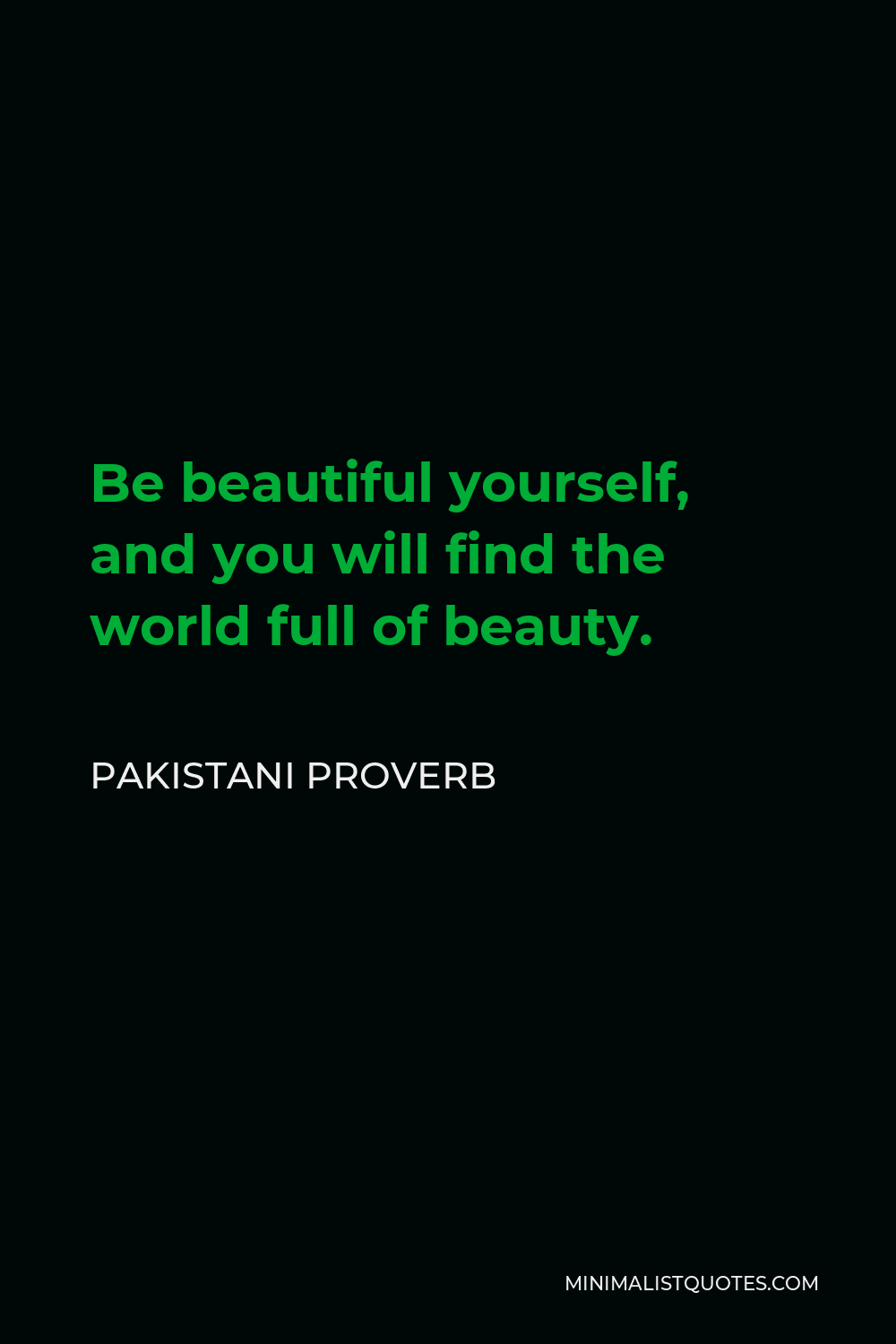 Pakistani Proverb Quote - Be beautiful yourself, and you will find the world full of beauty.