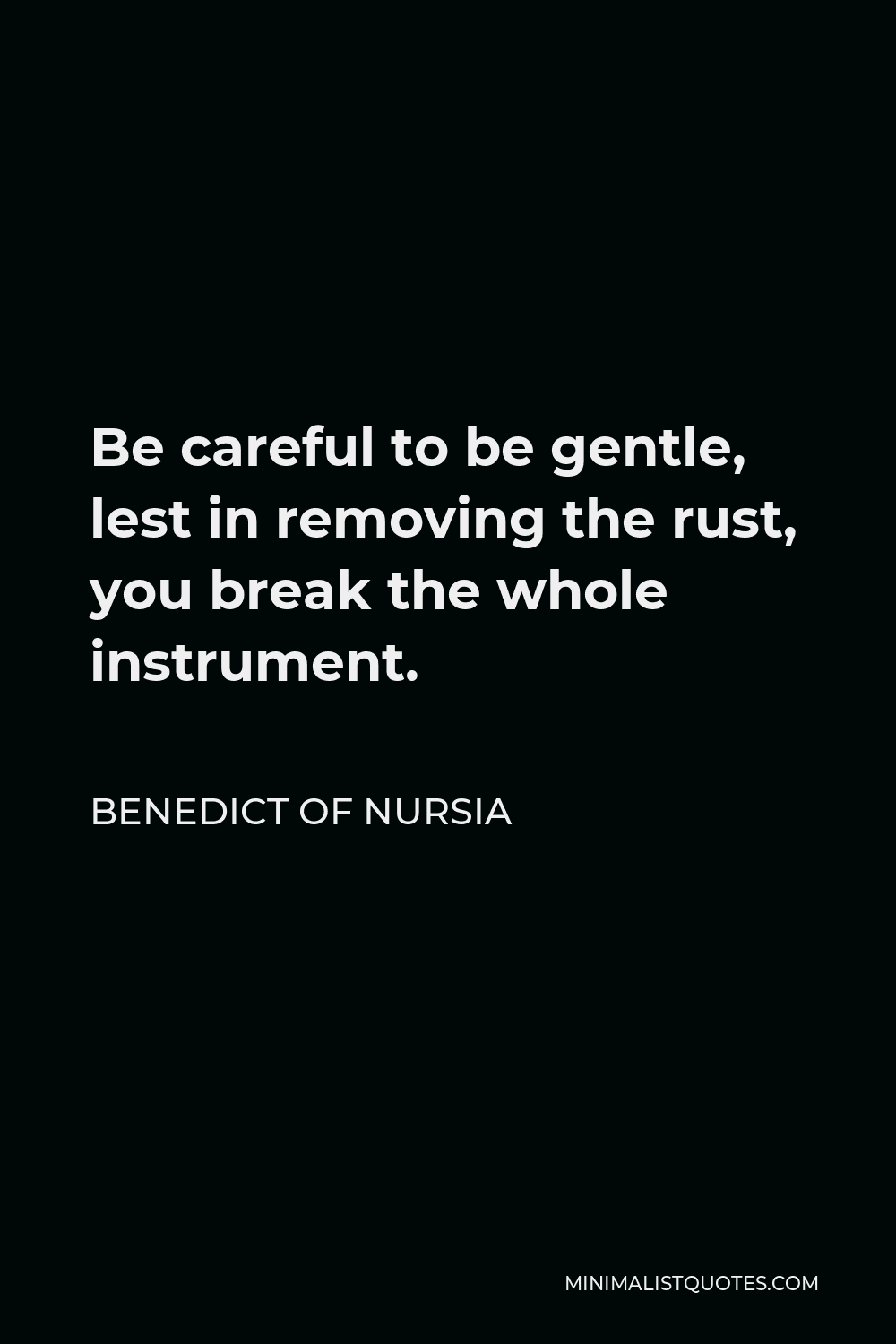 Benedict of Nursia Quote - Be careful to be gentle, lest in removing the rust, you break the whole instrument.
