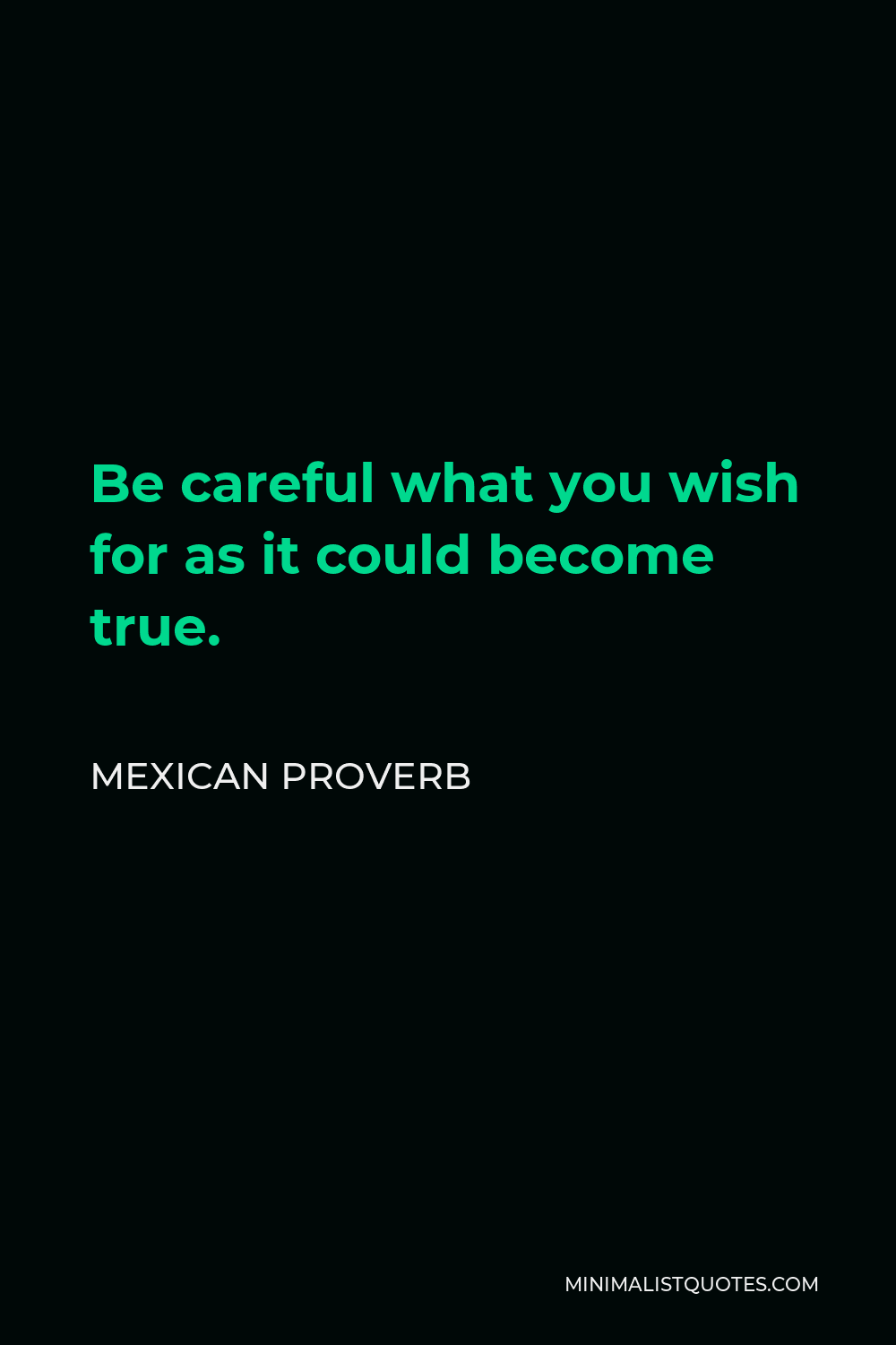 Mexican Proverb Quote - Be careful what you wish for as it could become true.