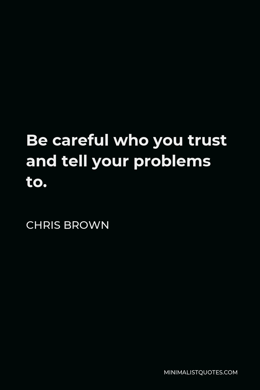 Chris Brown Quote: Be careful who you trust and tell your problems to.