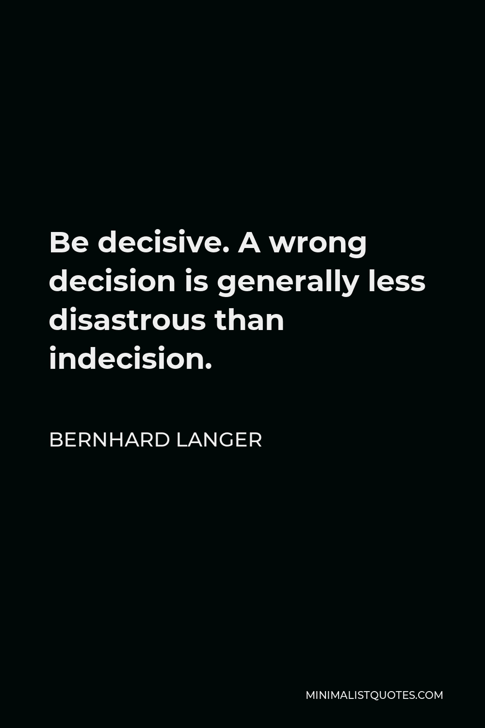 Bernhard Langer Quote - Be decisive. A wrong decision is generally less disastrous than indecision.
