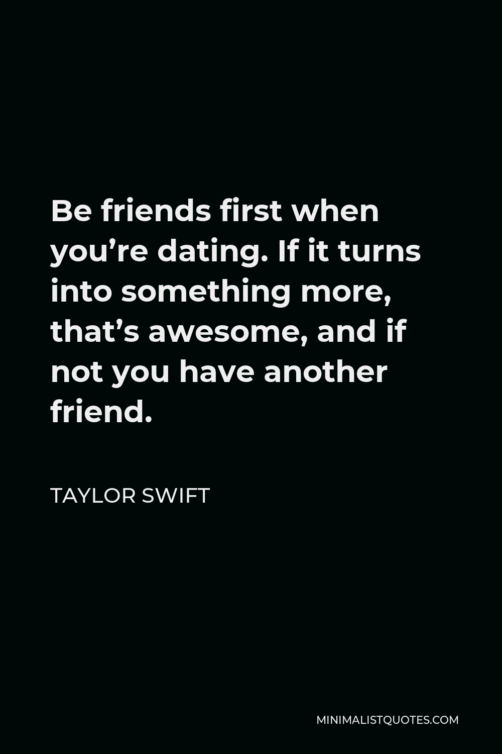 Taylor Swift Quote Be Friends First When You Re Dating If It Turns Into Something More That S Awesome And If Not You Have Another Friend