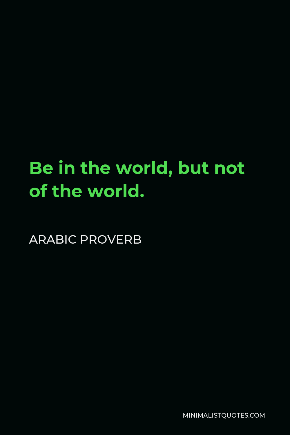 Arabic Proverb Quote - Be in the world, but not of the world.