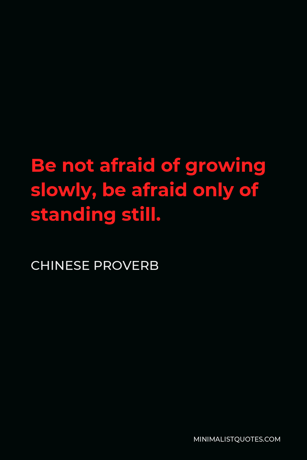 Chinese Proverb Quote - Be not afraid of growing slowly, be afraid only of standing still.