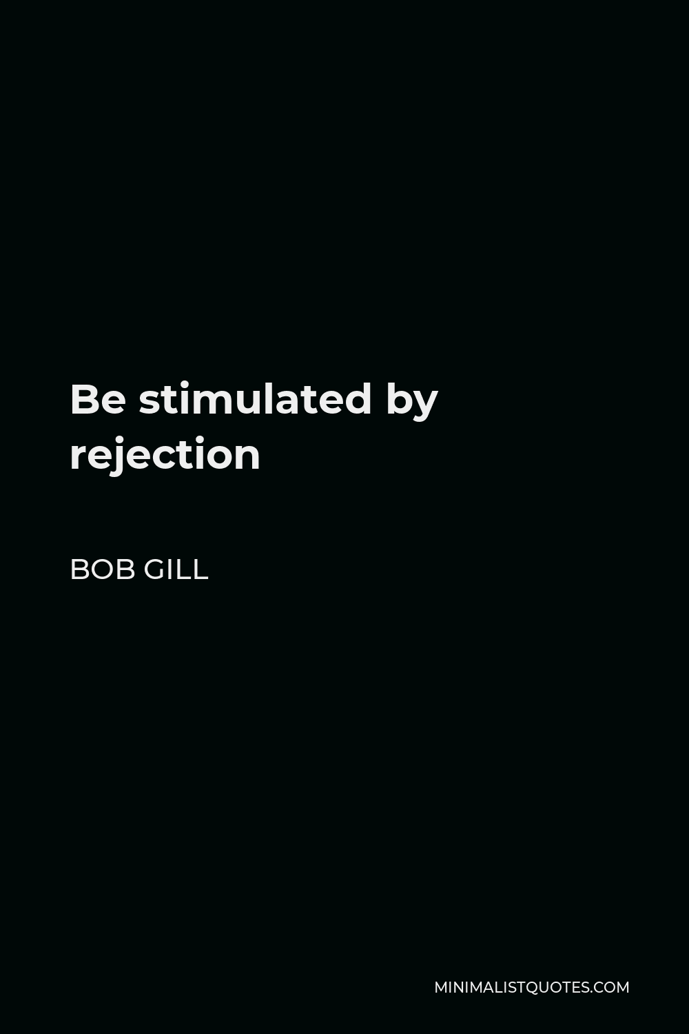Bob Gill Quote - Be stimulated by rejection
