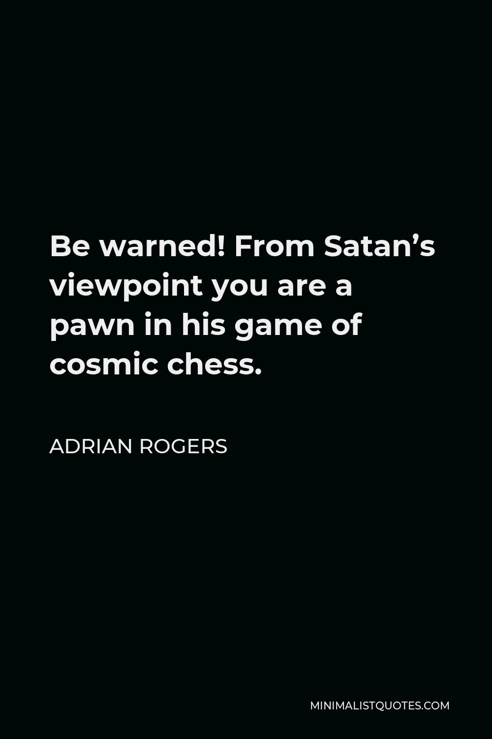Adrian Rogers Quote - Be warned! From Satan’s viewpoint you are a pawn in his game of cosmic chess.